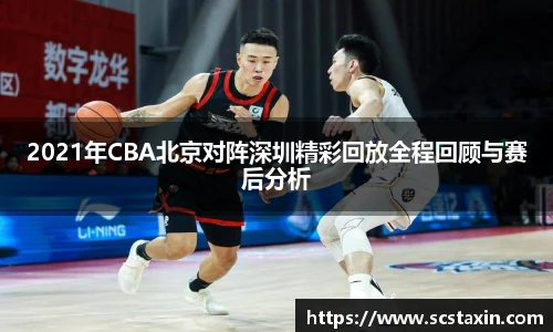 2021年CBA北京对阵深圳精彩回放全程回顾与赛后分析