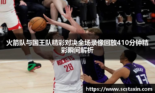 火箭队与国王队精彩对决全场录像回放410分钟精彩瞬间解析